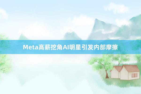 Meta高薪挖角AI明星引发内部摩擦