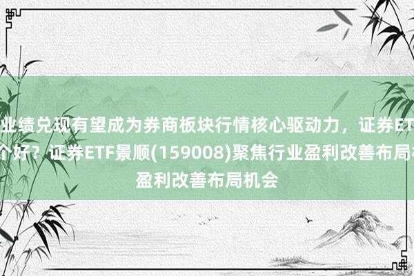 业绩兑现有望成为券商板块行情核心驱动力，证券ETF哪个好？证券ETF景顺(159008)聚焦行业盈利改善布局机会