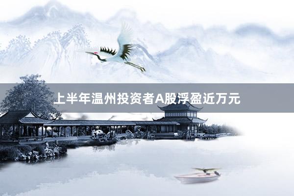 上半年温州投资者A股浮盈近万元