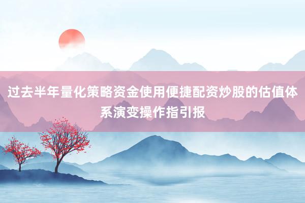 过去半年量化策略资金使用便捷配资炒股的估值体系演变操作指引报