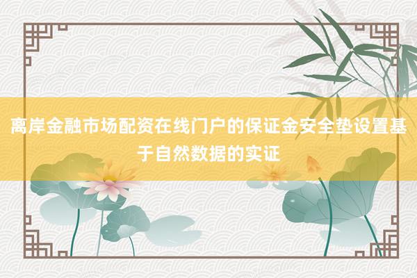 离岸金融市场配资在线门户的保证金安全垫设置基于自然数据的实证