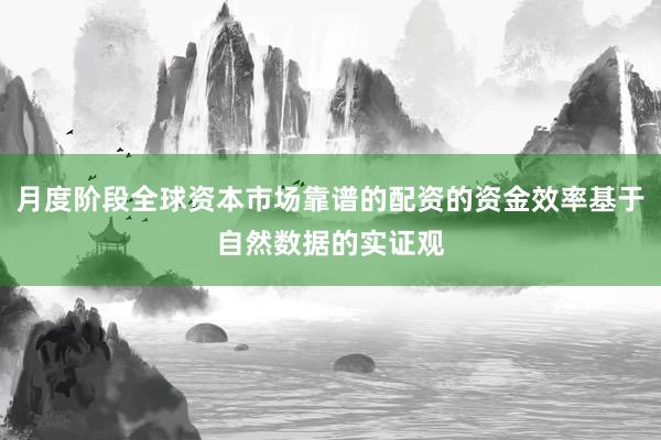 月度阶段全球资本市场靠谱的配资的资金效率基于自然数据的实证观