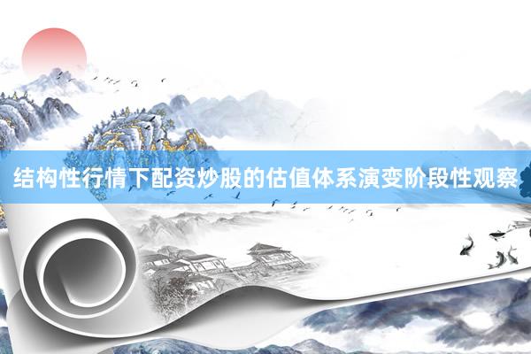 结构性行情下配资炒股的估值体系演变阶段性观察
