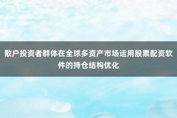 散户投资者群体在全球多资产市场运用股票配资软件的持仓结构优化