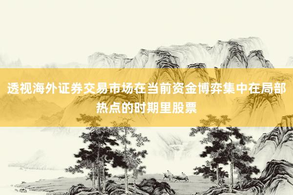 透视海外证券交易市场在当前资金博弈集中在局部热点的时期里股票