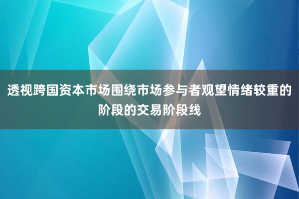 透视跨国资本市场围绕市场参与者观望情绪较重的阶段的交易阶段线