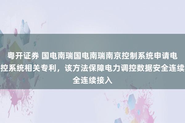 粤开证券 国电南瑞国电南瑞南京控制系统申请电力调控系统相关专利，该方法保障电力调控数据安全连续接入