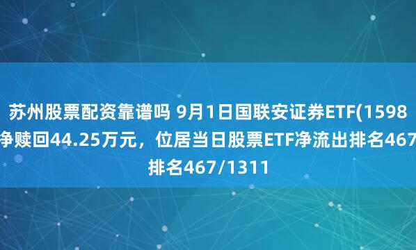 苏州股票配资靠谱吗 9月1日国联安证券ETF(159848)遭净赎回44.25万元，位居当日股票ETF净流出排名467/1311
