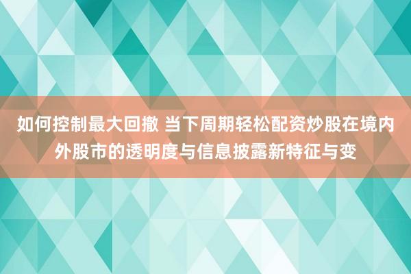 如何控制最大回撤 当下周期轻松配资炒股在境内外股市的透明度与信息披露新特征与变