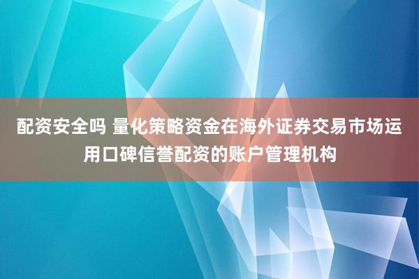 配资安全吗 量化策略资金在海外证券交易市场运用口碑信誉配资的账户管理机构