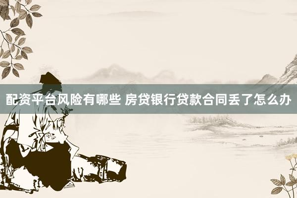 配资平台风险有哪些 房贷银行贷款合同丢了怎么办