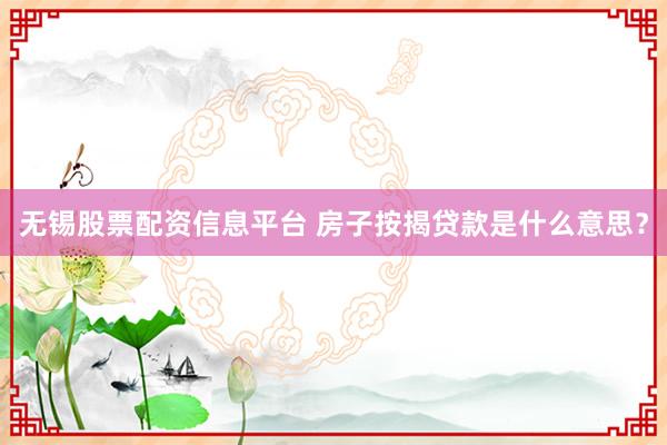 无锡股票配资信息平台 房子按揭贷款是什么意思？