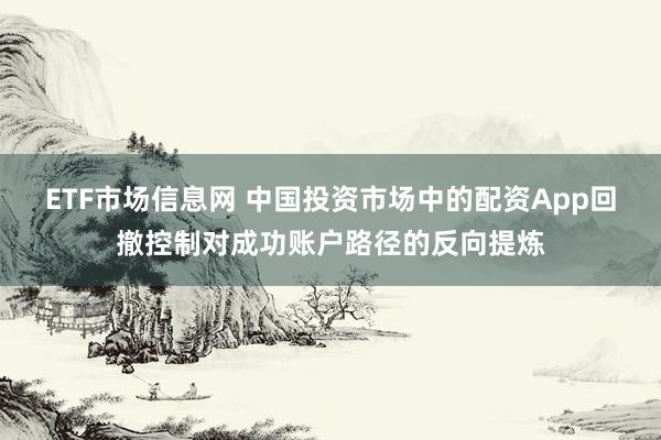 ETF市场信息网 中国投资市场中的配资App回撤控制对成功账户路径的反向提炼