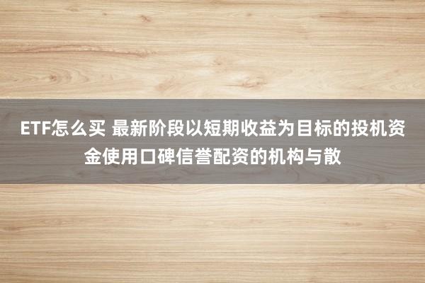 ETF怎么买 最新阶段以短期收益为目标的投机资金使用口碑信誉配资的机构与散
