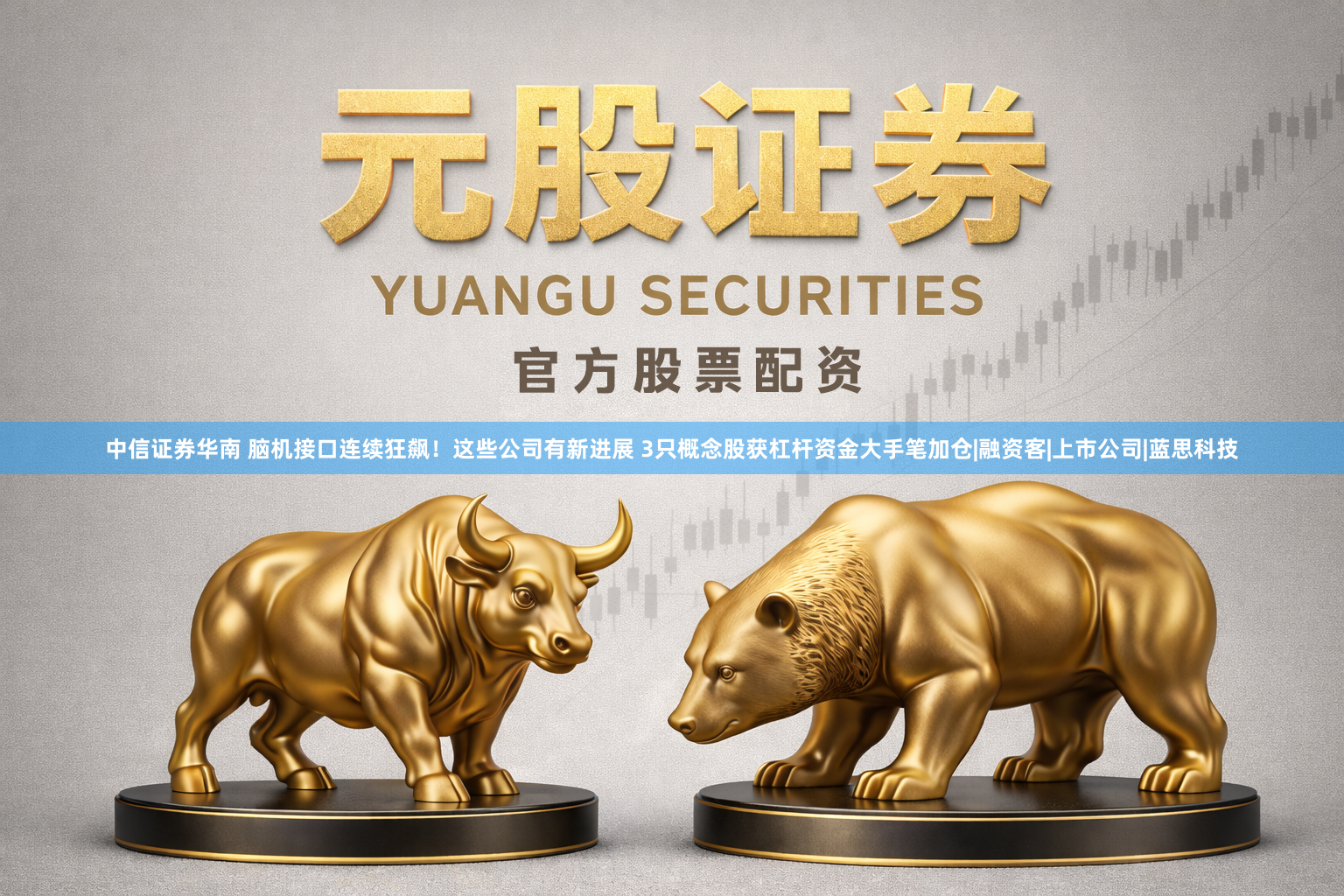 中信证券华南 脑机接口连续狂飙！这些公司有新进展 3只概念股获杠杆资金大手笔加仓|融资客|上市公司|蓝思科技
