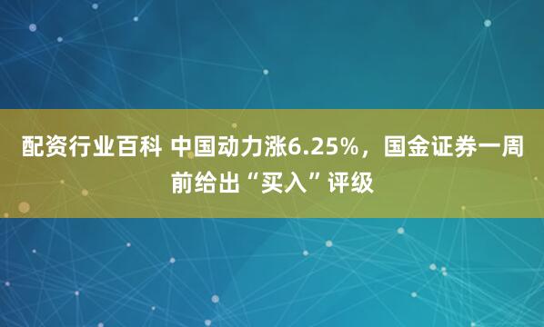 配资行业百科 中国动力涨6.25%，国金证券一周前给出“买入”评级