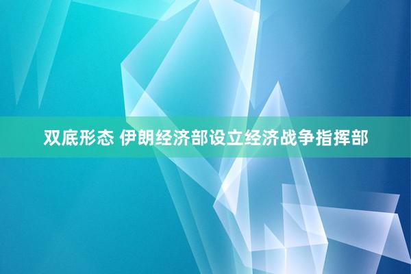 双底形态 伊朗经济部设立经济战争指挥部