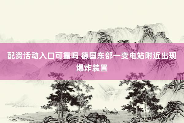 配资活动入口可靠吗 德国东部一变电站附近出现爆炸装置
