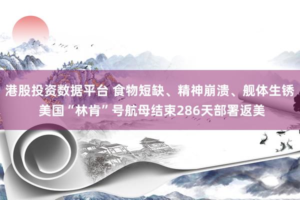 港股投资数据平台 食物短缺、精神崩溃、舰体生锈 美国“林肯”号航母结束286天部署返美