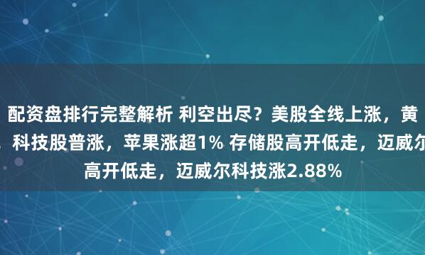 配资盘排行完整解析 利空出尽？美股全线上涨，黄金、白银起飞！科技股普涨，苹果涨超1% 存储股高开低走，迈威尔科技涨2.88%