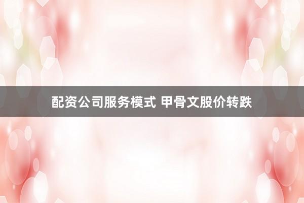 配资公司服务模式 甲骨文股价转跌
