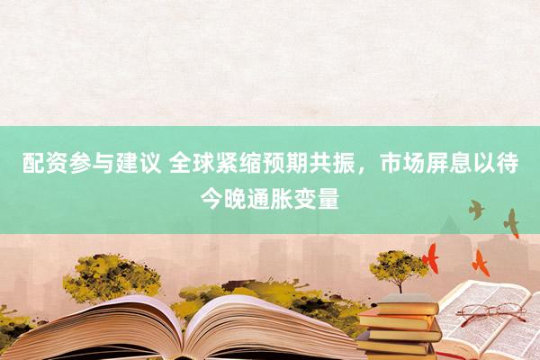 配资参与建议 全球紧缩预期共振，市场屏息以待今晚通胀变量
