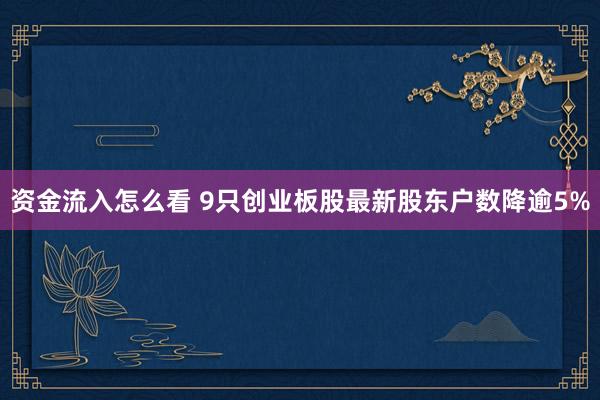资金流入怎么看 9只创业板股最新股东户数降逾5%