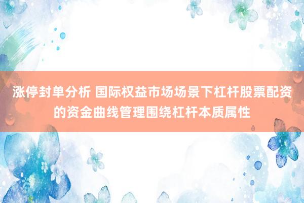 涨停封单分析 国际权益市场场景下杠杆股票配资的资金曲线管理围绕杠杆本质属性