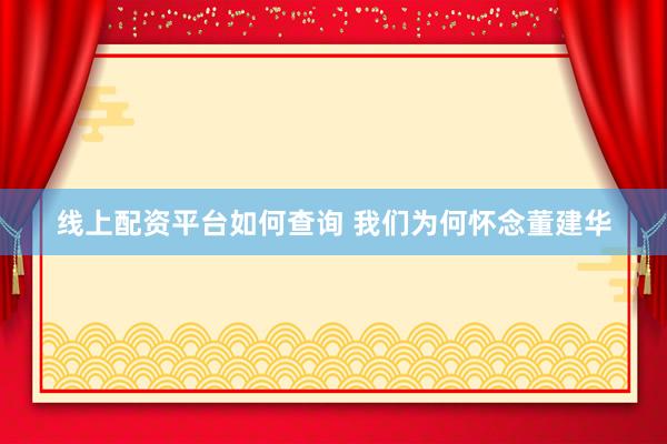 线上配资平台如何查询 我们为何怀念董建华