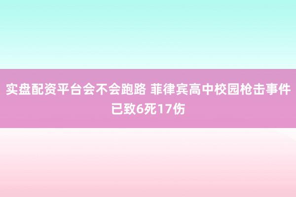 实盘配资平台会不会跑路 菲律宾高中校园枪击事件已致6死17伤