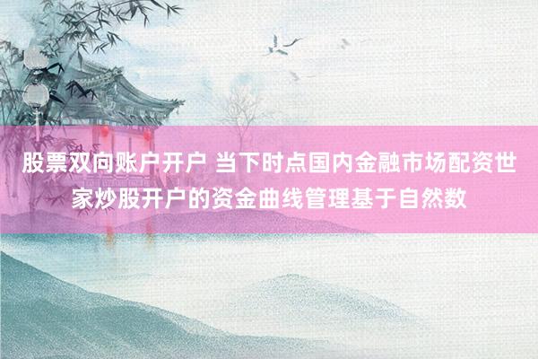 股票双向账户开户 当下时点国内金融市场配资世家炒股开户的资金曲线管理基于自然数