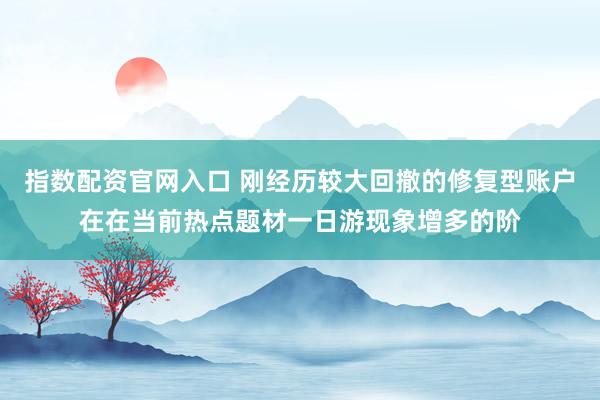 指数配资官网入口 刚经历较大回撤的修复型账户在在当前热点题材一日游现象增多的阶