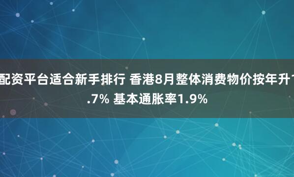 配资平台适合新手排行 香港8月整体消费物价按年升1.7% 基本通胀率1.9%